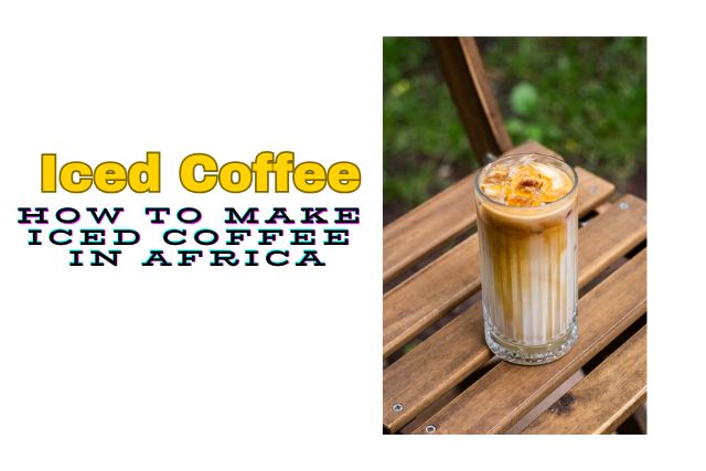 How to Make Iced Coffee in Africa (Simple Recipes)