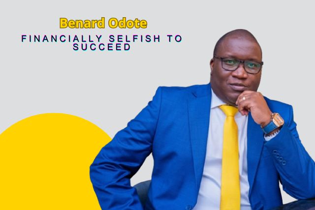 Benard Odote on You Must Be Financially Selfish to Succeed